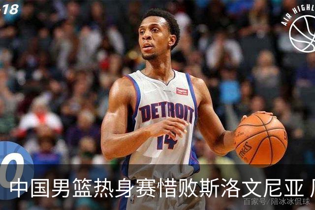 中国男篮热身赛惜败斯洛文尼亚 周琦16分9篮板